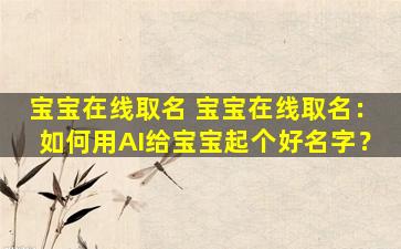 宝宝在线取名 宝宝在线取名：如何用AI给宝宝起个好名字？